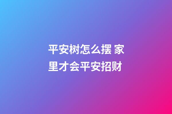 平安树怎么摆 家里才会平安招财